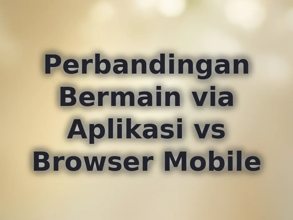 Perbandingan Bermain via Aplikasi vs Browser Mobile